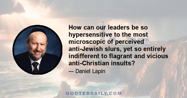 How can our leaders be so hypersensitive to the most microscopic of perceived anti-Jewish slurs, yet so entirely indifferent to flagrant and vicious anti-Christian insults?