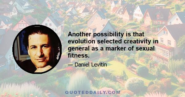 Another possibility is that evolution selected creativity in general as a marker of sexual fitness.