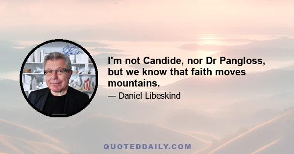 I'm not Candide, nor Dr Pangloss, but we know that faith moves mountains.