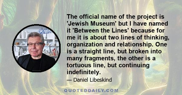 The official name of the project is 'Jewish Museum' but I have named it 'Between the Lines' because for me it is about two lines of thinking, organization and relationship. One is a straight line, but broken into many