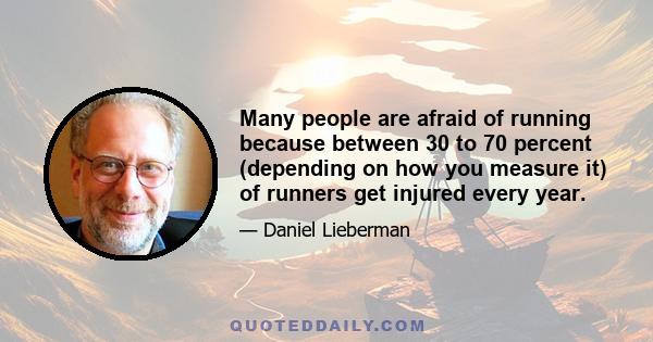 Many people are afraid of running because between 30 to 70 percent (depending on how you measure it) of runners get injured every year.