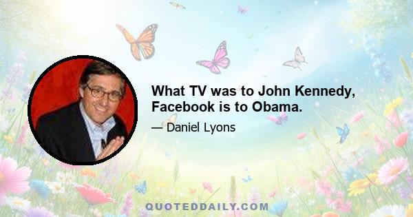 What TV was to John Kennedy, Facebook is to Obama.