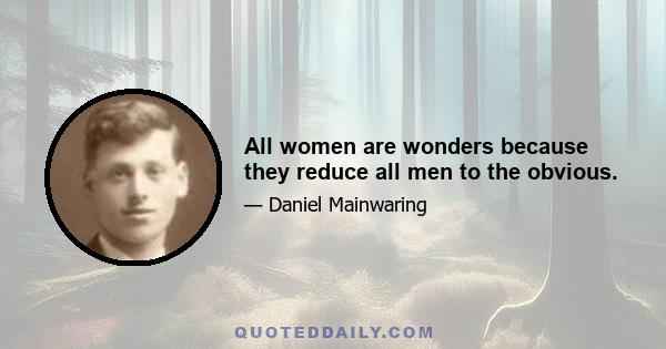 All women are wonders because they reduce all men to the obvious.