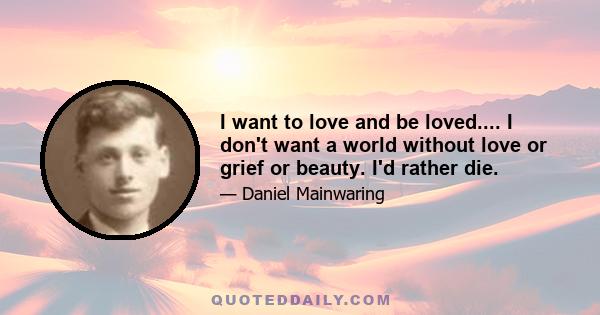 I want to love and be loved.... I don't want a world without love or grief or beauty. I'd rather die.