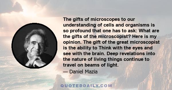 The gifts of microscopes to our understanding of cells and organisms is so profound that one has to ask: What are the gifts of the microscopist? Here is my opinion. The gift of the great microscopist is the ability to