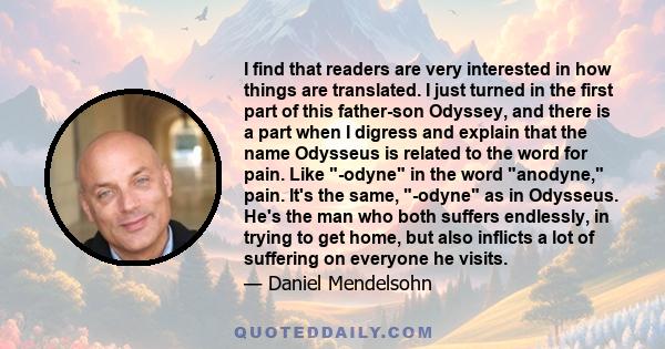 I find that readers are very interested in how things are translated. I just turned in the first part of this father-son Odyssey, and there is a part when I digress and explain that the name Odysseus is related to the