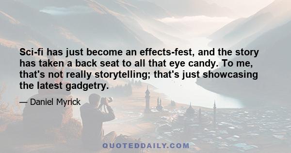 Sci-fi has just become an effects-fest, and the story has taken a back seat to all that eye candy. To me, that's not really storytelling; that's just showcasing the latest gadgetry.