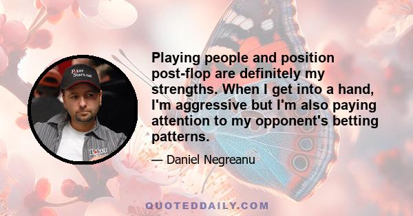 Playing people and position post-flop are definitely my strengths. When I get into a hand, I'm aggressive but I'm also paying attention to my opponent's betting patterns.