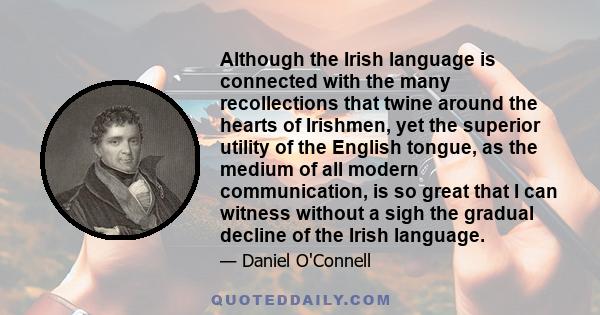 Although the Irish language is connected with the many recollections that twine around the hearts of Irishmen, yet the superior utility of the English tongue, as the medium of all modern communication, is so great that