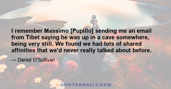 I remember Massimo [Pupillo] sending me an email from Tibet saying he was up in a cave somewhere, being very still. We found we had lots of shared affinities that we'd never really talked about before.