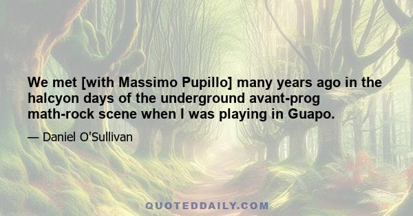 We met [with Massimo Pupillo] many years ago in the halcyon days of the underground avant-prog math-rock scene when I was playing in Guapo.