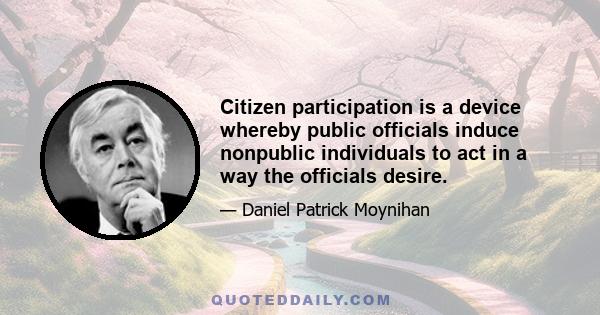 Citizen participation is a device whereby public officials induce nonpublic individuals to act in a way the officials desire.