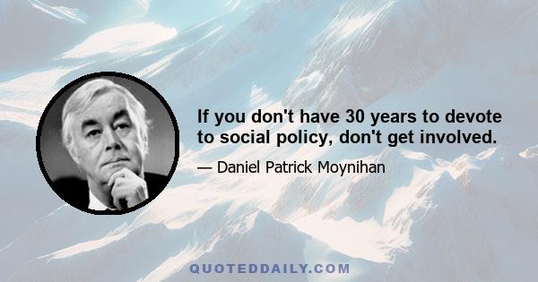 If you don't have 30 years to devote to social policy, don't get involved.