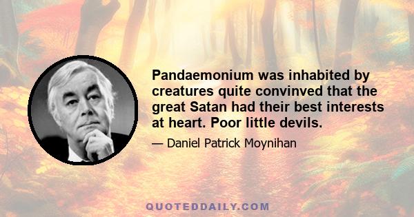 Pandaemonium was inhabited by creatures quite convinved that the great Satan had their best interests at heart. Poor little devils.