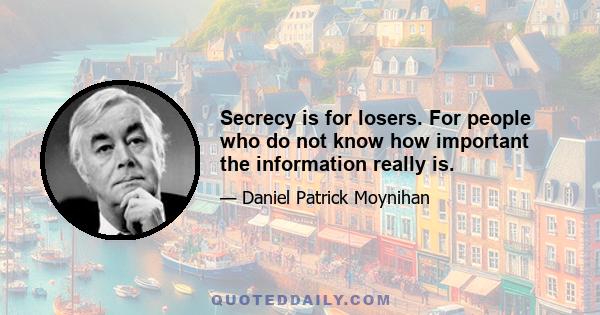 Secrecy is for losers. For people who do not know how important the information really is.