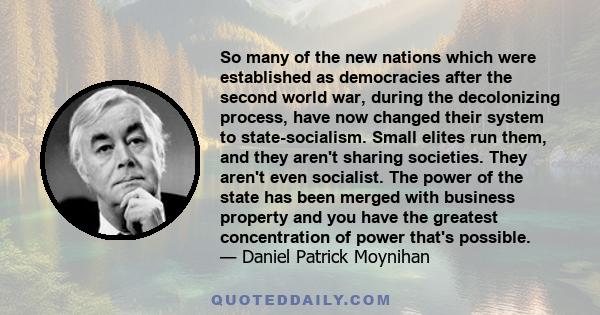 So many of the new nations which were established as democracies after the second world war, during the decolonizing process, have now changed their system to state-socialism. Small elites run them, and they aren't