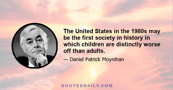 The United States in the 1980s may be the first society in history in which children are distinctly worse off than adults.