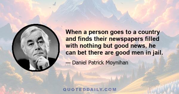 When a person goes to a country and finds their newspapers filled with nothing but good news, he can bet there are good men in jail.