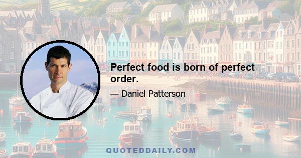 Perfect food is born of perfect order.