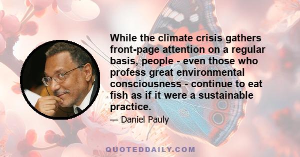 While the climate crisis gathers front-page attention on a regular basis, people - even those who profess great environmental consciousness - continue to eat fish as if it were a sustainable practice.