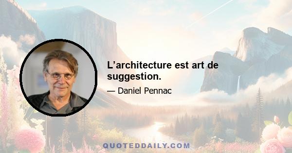 L’architecture est art de suggestion.