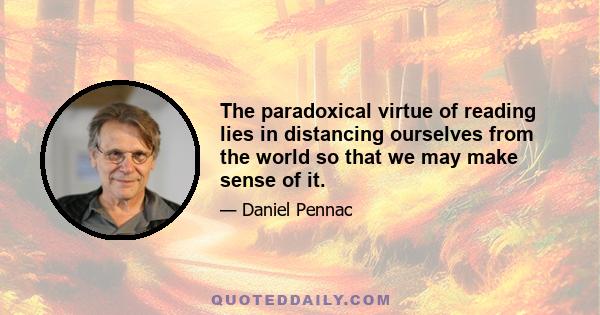 The paradoxical virtue of reading lies in distancing ourselves from the world so that we may make sense of it.