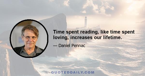 Time spent reading, like time spent loving, increases our lifetime.