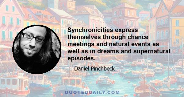 Synchronicities express themselves through chance meetings and natural events as well as in dreams and supernatural episodes.