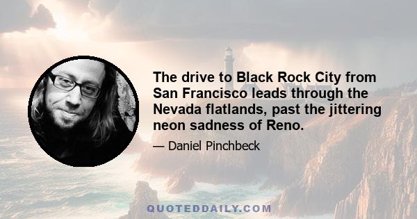 The drive to Black Rock City from San Francisco leads through the Nevada flatlands, past the jittering neon sadness of Reno.