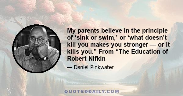 My parents believe in the principle of ‘sink or swim,’ or ‘what doesn’t kill you makes you stronger ― or it kills you.” From “The Education of Robert Nifkin