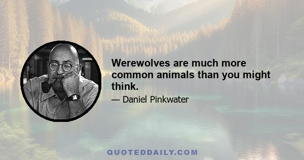 Werewolves are much more common animals than you might think.