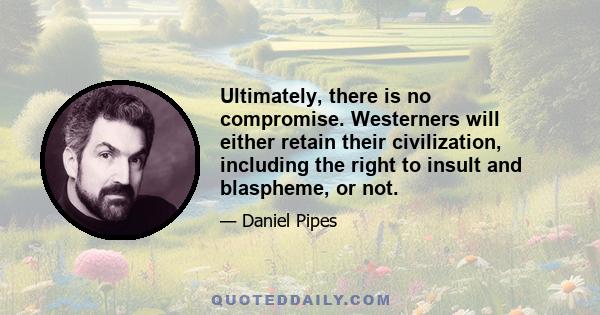 Ultimately, there is no compromise. Westerners will either retain their civilization, including the right to insult and blaspheme, or not.