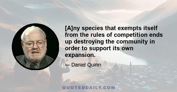 [A]ny species that exempts itself from the rules of competition ends up destroying the community in order to support its own expansion.