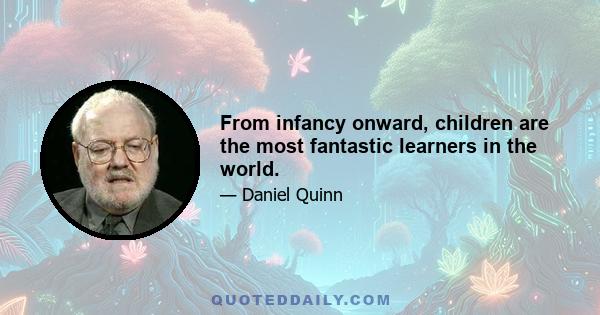 From infancy onward, children are the most fantastic learners in the world.