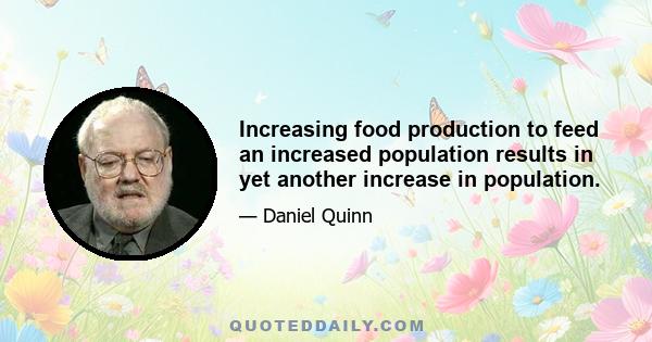 Increasing food production to feed an increased population results in yet another increase in population.