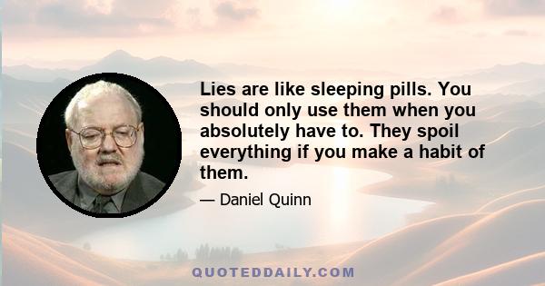 Lies are like sleeping pills. You should only use them when you absolutely have to. They spoil everything if you make a habit of them.