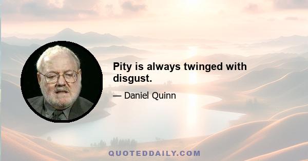 Pity is always twinged with disgust.