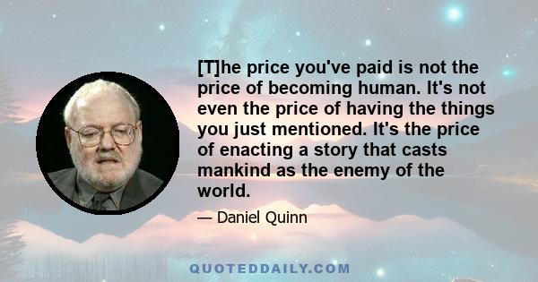 [T]he price you've paid is not the price of becoming human. It's not even the price of having the things you just mentioned. It's the price of enacting a story that casts mankind as the enemy of the world.