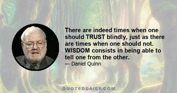 There are indeed times when one should TRUST blindly, just as there are times when one should not. WISDOM consists in being able to tell one from the other.