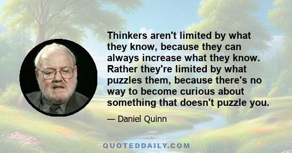 Thinkers aren't limited by what they know, because they can always increase what they know. Rather they're limited by what puzzles them, because there's no way to become curious about something that doesn't puzzle you.