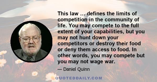 This law … defines the limits of competition in the community of life. You may compete to the full extent of your capabilities, but you may not hunt down your competitors or destroy their food or deny them access to