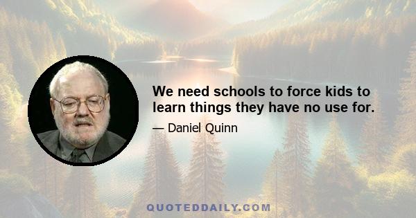 We need schools to force kids to learn things they have no use for.