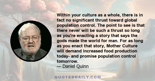 Within your culture as a whole, there is in fact no significant thrust toward global population control. The point to see is that there never will be such a thrust so long as you're enacting a story that says the gods