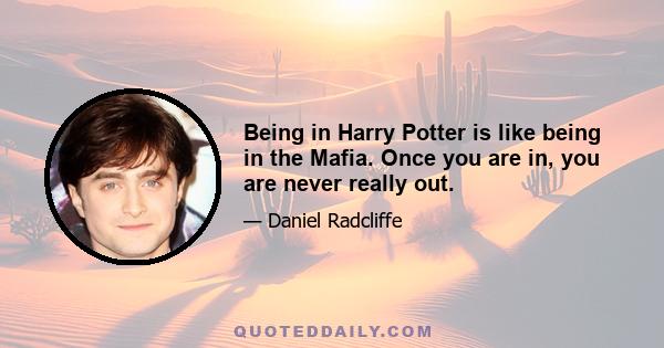 Being in Harry Potter is like being in the Mafia. Once you are in, you are never really out.