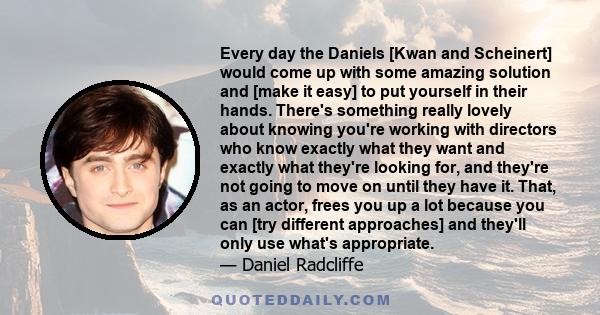 Every day the Daniels [Kwan and Scheinert] would come up with some amazing solution and [make it easy] to put yourself in their hands. There's something really lovely about knowing you're working with directors who know 