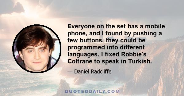 Everyone on the set has a mobile phone, and I found by pushing a few buttons, they could be programmed into different languages. I fixed Robbie's Coltrane to speak in Turkish.