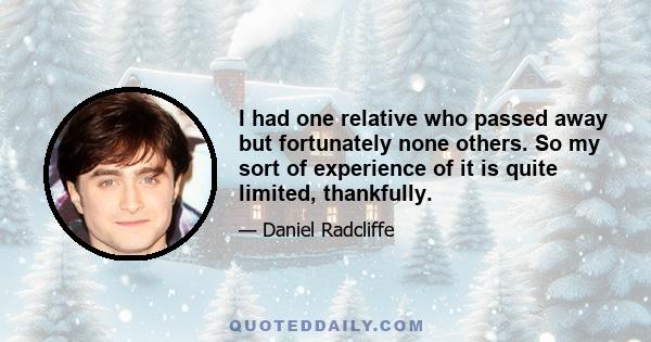 I had one relative who passed away but fortunately none others. So my sort of experience of it is quite limited, thankfully.