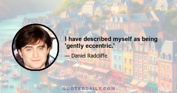 I have described myself as being 'gently eccentric.'