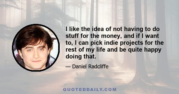 I like the idea of not having to do stuff for the money, and if I want to, I can pick indie projects for the rest of my life and be quite happy doing that.