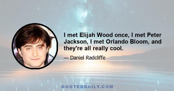 I met Elijah Wood once, I met Peter Jackson, I met Orlando Bloom, and they're all really cool.